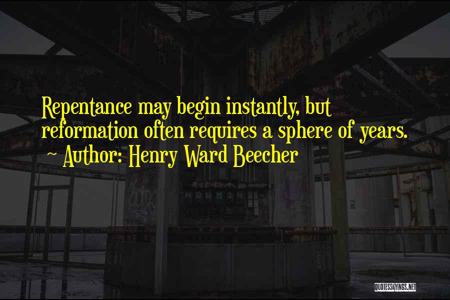 Henry Ward Beecher Quotes: Repentance May Begin Instantly, But Reformation Often Requires A Sphere Of Years.