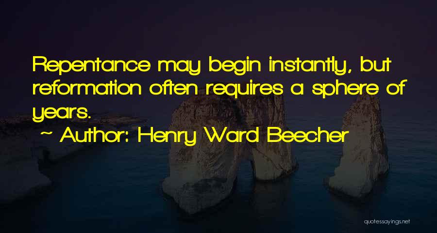 Henry Ward Beecher Quotes: Repentance May Begin Instantly, But Reformation Often Requires A Sphere Of Years.