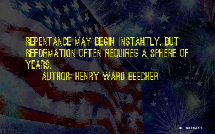 Henry Ward Beecher Quotes: Repentance May Begin Instantly, But Reformation Often Requires A Sphere Of Years.