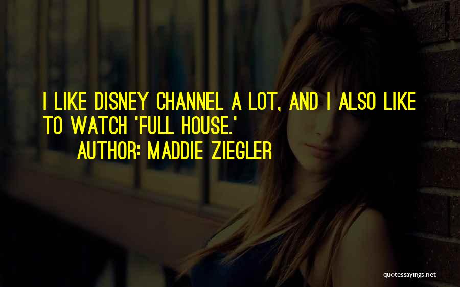 Maddie Ziegler Quotes: I Like Disney Channel A Lot, And I Also Like To Watch 'full House.'