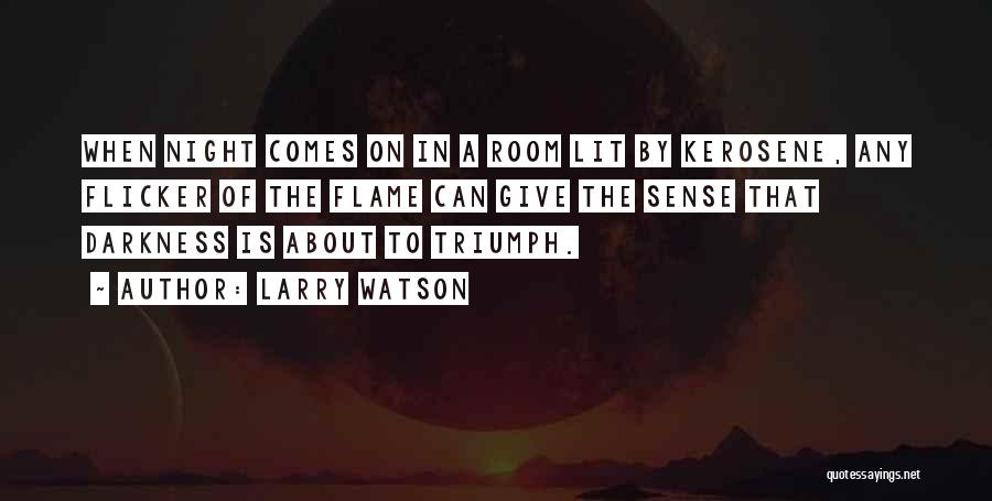 Larry Watson Quotes: When Night Comes On In A Room Lit By Kerosene, Any Flicker Of The Flame Can Give The Sense That