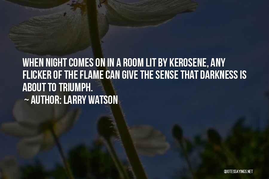 Larry Watson Quotes: When Night Comes On In A Room Lit By Kerosene, Any Flicker Of The Flame Can Give The Sense That
