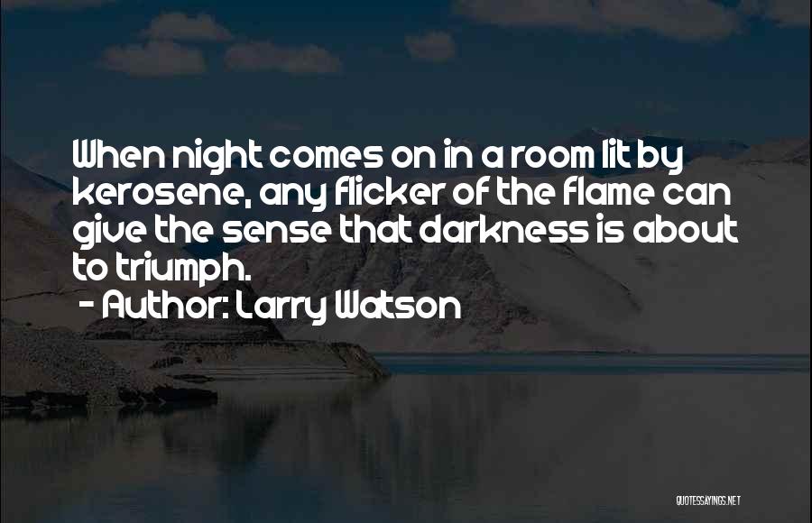 Larry Watson Quotes: When Night Comes On In A Room Lit By Kerosene, Any Flicker Of The Flame Can Give The Sense That
