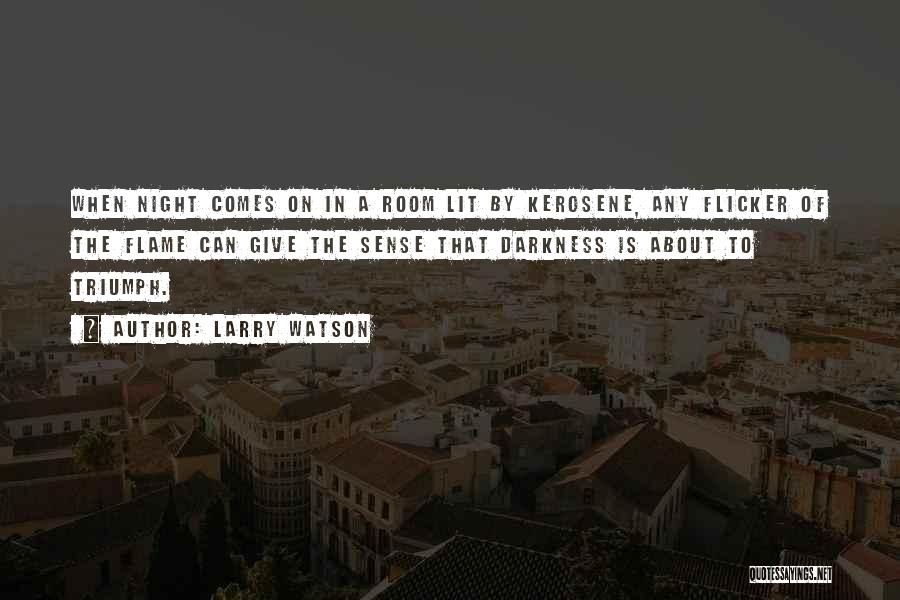 Larry Watson Quotes: When Night Comes On In A Room Lit By Kerosene, Any Flicker Of The Flame Can Give The Sense That