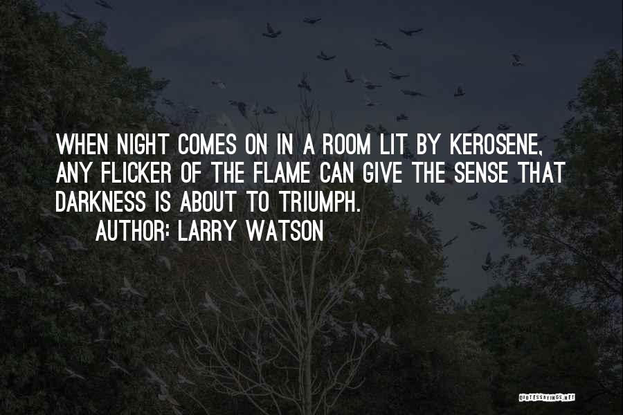 Larry Watson Quotes: When Night Comes On In A Room Lit By Kerosene, Any Flicker Of The Flame Can Give The Sense That