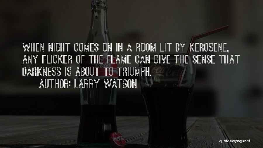 Larry Watson Quotes: When Night Comes On In A Room Lit By Kerosene, Any Flicker Of The Flame Can Give The Sense That