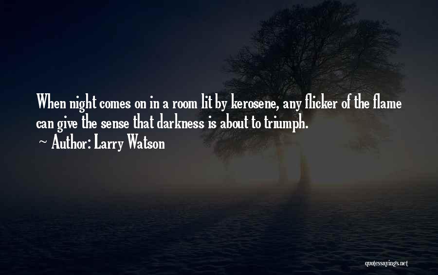 Larry Watson Quotes: When Night Comes On In A Room Lit By Kerosene, Any Flicker Of The Flame Can Give The Sense That