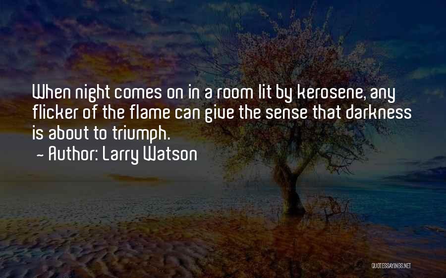 Larry Watson Quotes: When Night Comes On In A Room Lit By Kerosene, Any Flicker Of The Flame Can Give The Sense That
