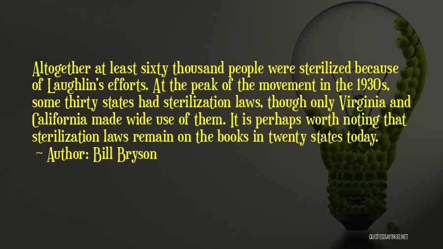 Bill Bryson Quotes: Altogether At Least Sixty Thousand People Were Sterilized Because Of Laughlin's Efforts. At The Peak Of The Movement In The
