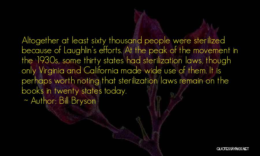 Bill Bryson Quotes: Altogether At Least Sixty Thousand People Were Sterilized Because Of Laughlin's Efforts. At The Peak Of The Movement In The