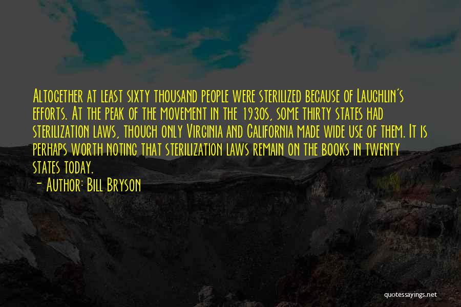 Bill Bryson Quotes: Altogether At Least Sixty Thousand People Were Sterilized Because Of Laughlin's Efforts. At The Peak Of The Movement In The