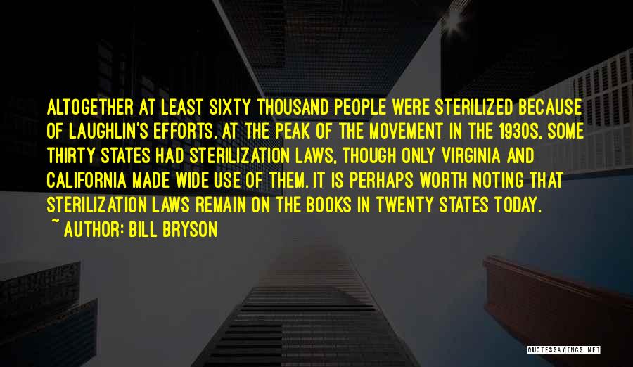 Bill Bryson Quotes: Altogether At Least Sixty Thousand People Were Sterilized Because Of Laughlin's Efforts. At The Peak Of The Movement In The