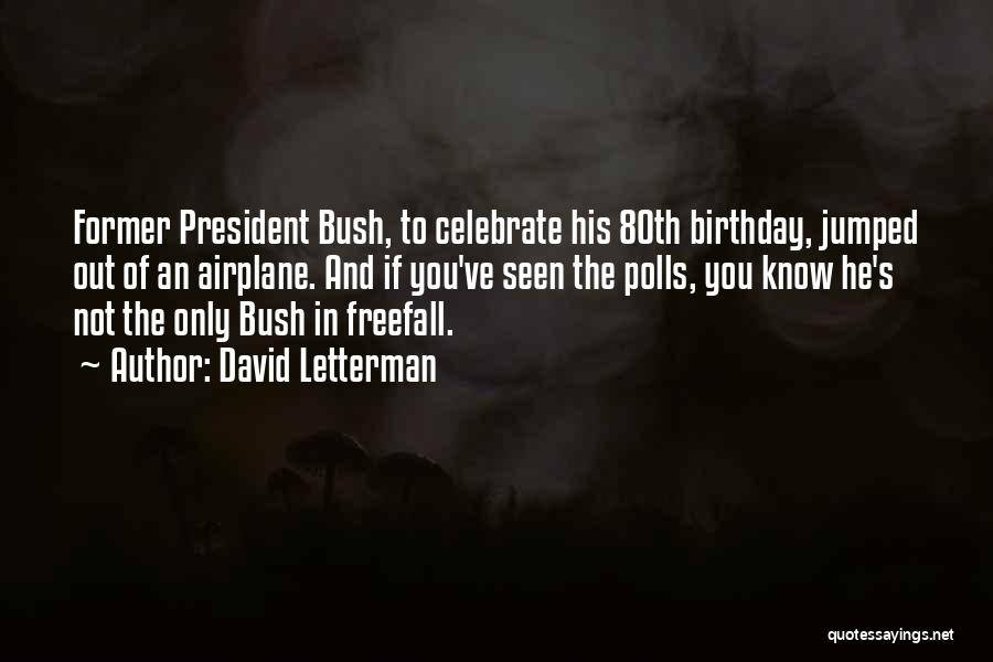 David Letterman Quotes: Former President Bush, To Celebrate His 80th Birthday, Jumped Out Of An Airplane. And If You've Seen The Polls, You