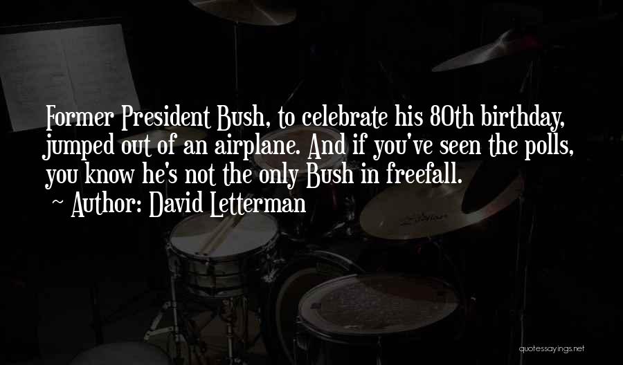 David Letterman Quotes: Former President Bush, To Celebrate His 80th Birthday, Jumped Out Of An Airplane. And If You've Seen The Polls, You