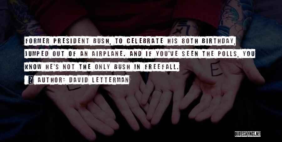 David Letterman Quotes: Former President Bush, To Celebrate His 80th Birthday, Jumped Out Of An Airplane. And If You've Seen The Polls, You