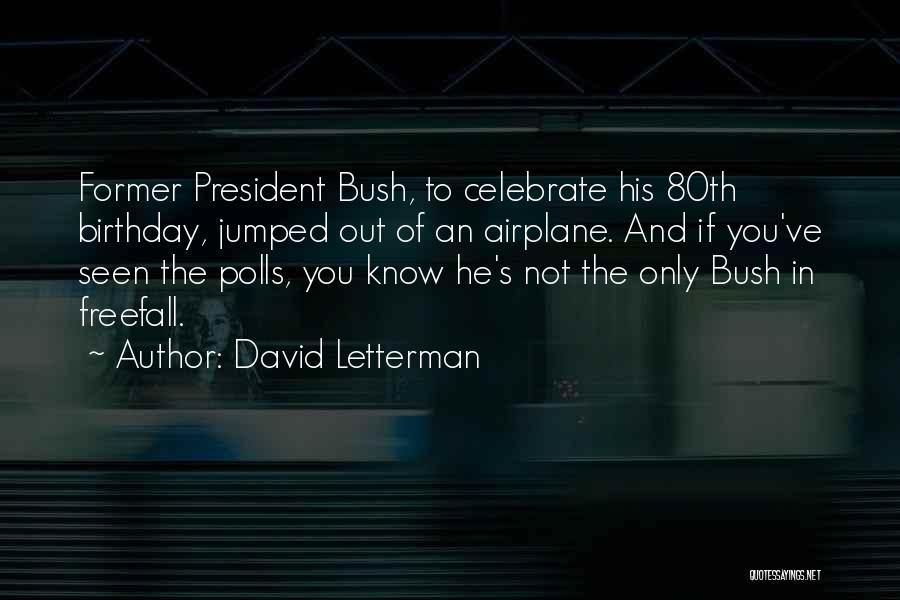 David Letterman Quotes: Former President Bush, To Celebrate His 80th Birthday, Jumped Out Of An Airplane. And If You've Seen The Polls, You