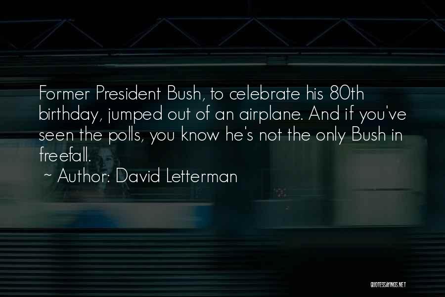 David Letterman Quotes: Former President Bush, To Celebrate His 80th Birthday, Jumped Out Of An Airplane. And If You've Seen The Polls, You