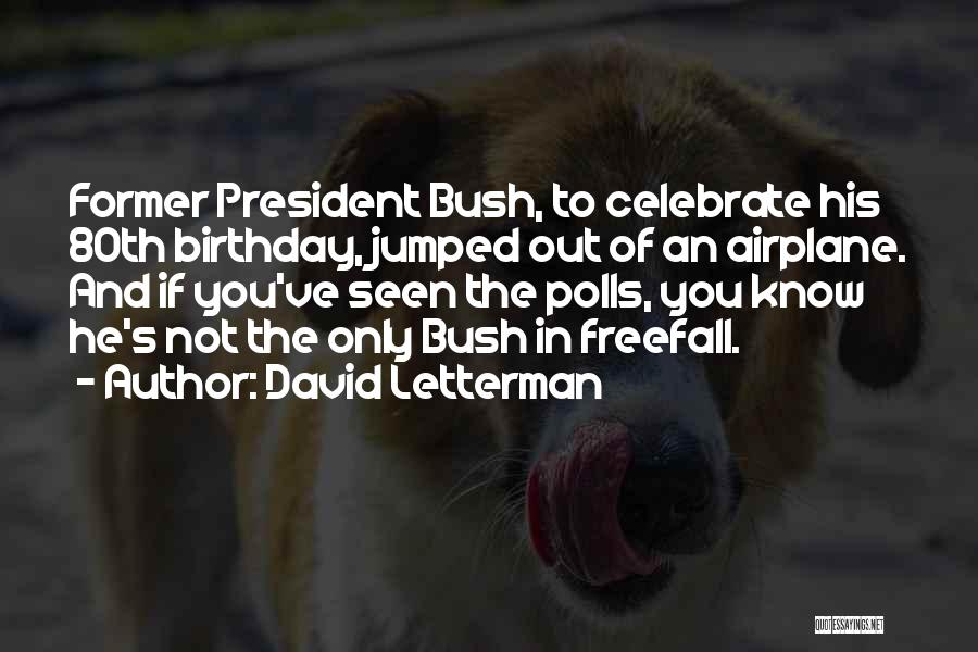 David Letterman Quotes: Former President Bush, To Celebrate His 80th Birthday, Jumped Out Of An Airplane. And If You've Seen The Polls, You