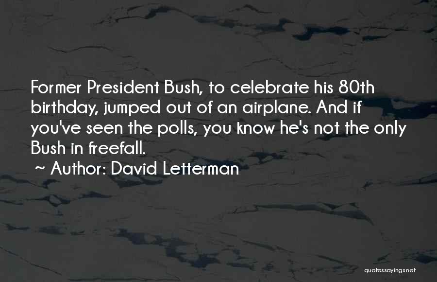 David Letterman Quotes: Former President Bush, To Celebrate His 80th Birthday, Jumped Out Of An Airplane. And If You've Seen The Polls, You