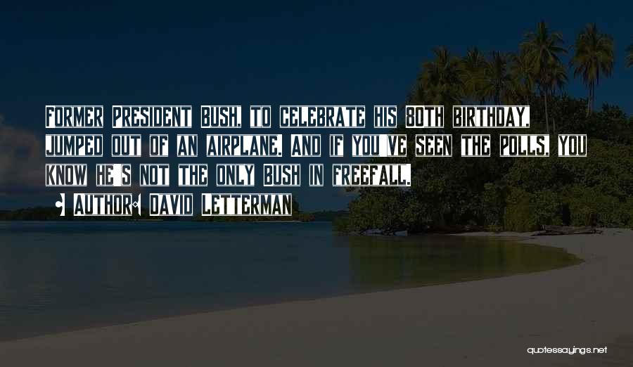 David Letterman Quotes: Former President Bush, To Celebrate His 80th Birthday, Jumped Out Of An Airplane. And If You've Seen The Polls, You