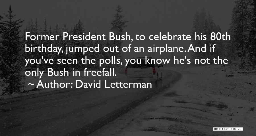 David Letterman Quotes: Former President Bush, To Celebrate His 80th Birthday, Jumped Out Of An Airplane. And If You've Seen The Polls, You