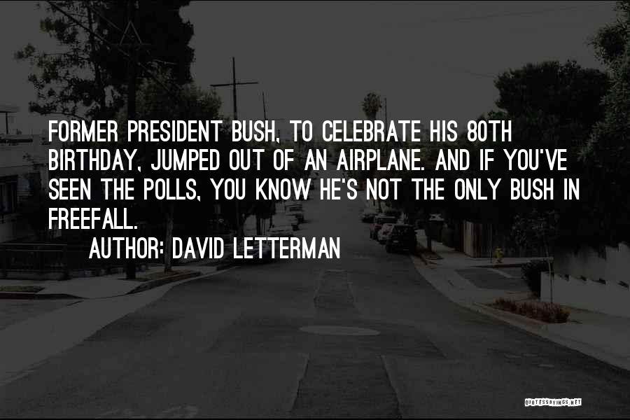 David Letterman Quotes: Former President Bush, To Celebrate His 80th Birthday, Jumped Out Of An Airplane. And If You've Seen The Polls, You