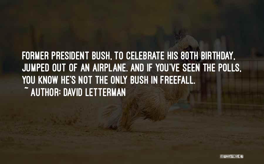 David Letterman Quotes: Former President Bush, To Celebrate His 80th Birthday, Jumped Out Of An Airplane. And If You've Seen The Polls, You