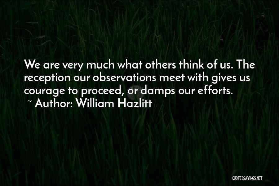 William Hazlitt Quotes: We Are Very Much What Others Think Of Us. The Reception Our Observations Meet With Gives Us Courage To Proceed,