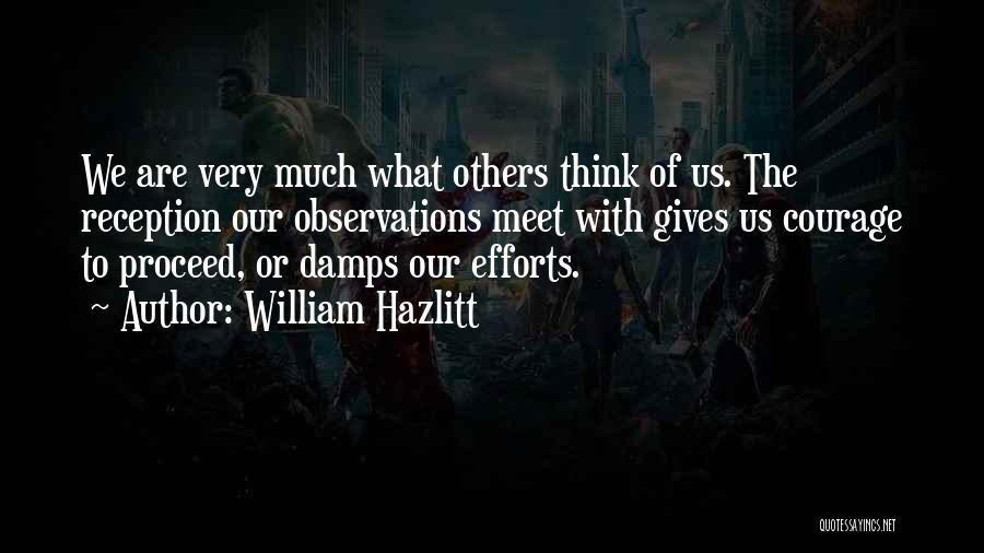 William Hazlitt Quotes: We Are Very Much What Others Think Of Us. The Reception Our Observations Meet With Gives Us Courage To Proceed,