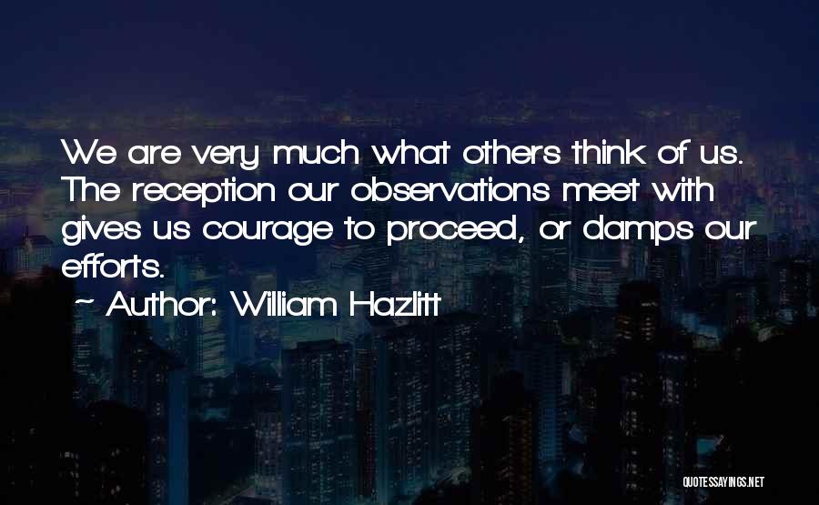 William Hazlitt Quotes: We Are Very Much What Others Think Of Us. The Reception Our Observations Meet With Gives Us Courage To Proceed,