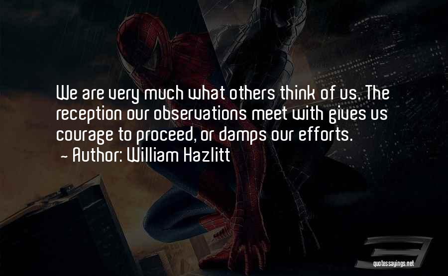 William Hazlitt Quotes: We Are Very Much What Others Think Of Us. The Reception Our Observations Meet With Gives Us Courage To Proceed,