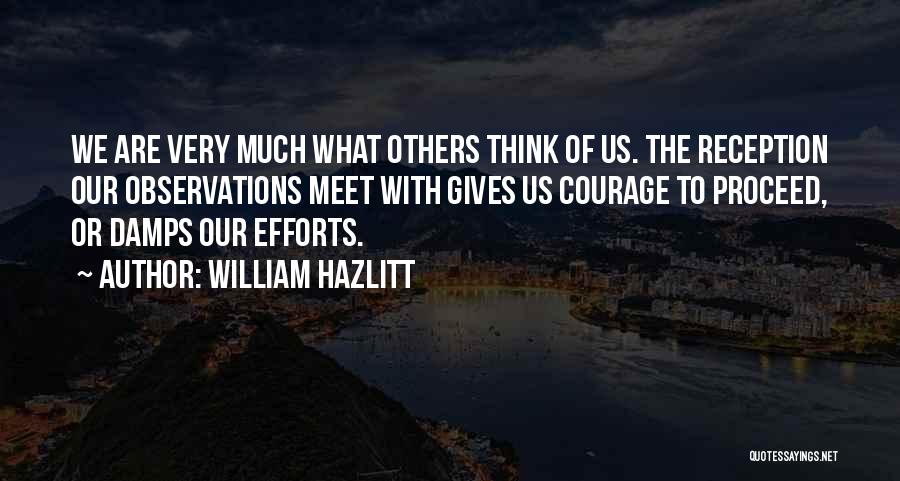 William Hazlitt Quotes: We Are Very Much What Others Think Of Us. The Reception Our Observations Meet With Gives Us Courage To Proceed,