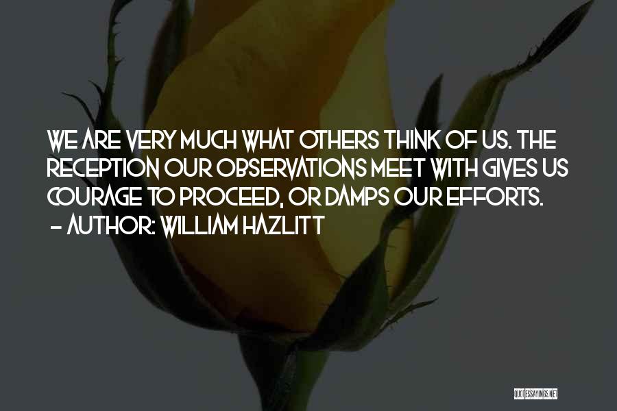 William Hazlitt Quotes: We Are Very Much What Others Think Of Us. The Reception Our Observations Meet With Gives Us Courage To Proceed,