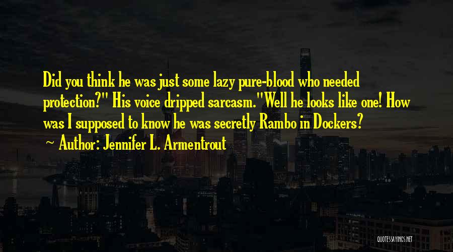 Jennifer L. Armentrout Quotes: Did You Think He Was Just Some Lazy Pure-blood Who Needed Protection? His Voice Dripped Sarcasm.well He Looks Like One!