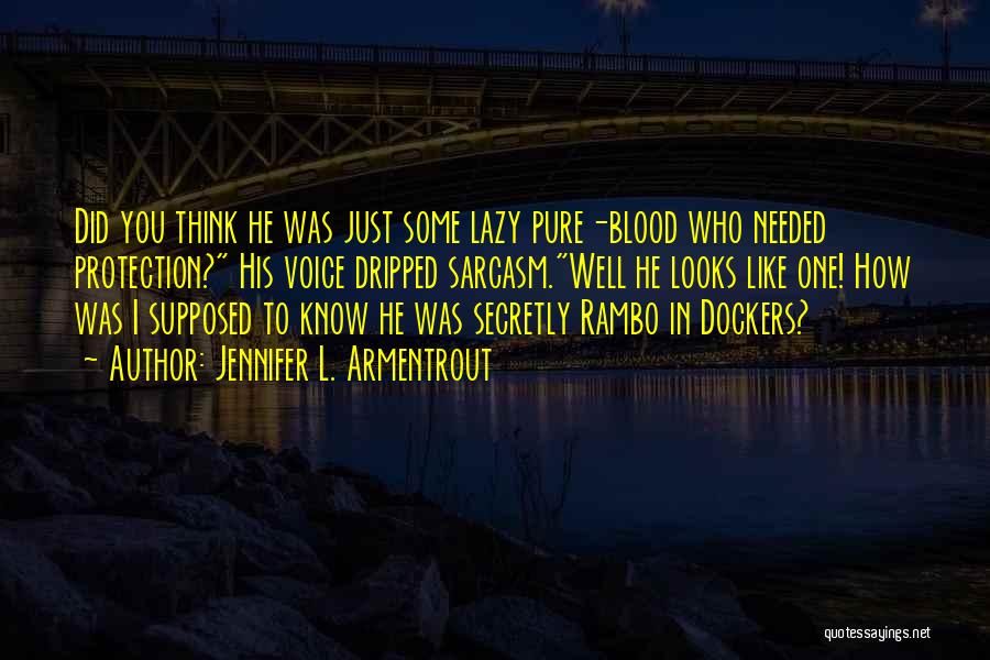 Jennifer L. Armentrout Quotes: Did You Think He Was Just Some Lazy Pure-blood Who Needed Protection? His Voice Dripped Sarcasm.well He Looks Like One!