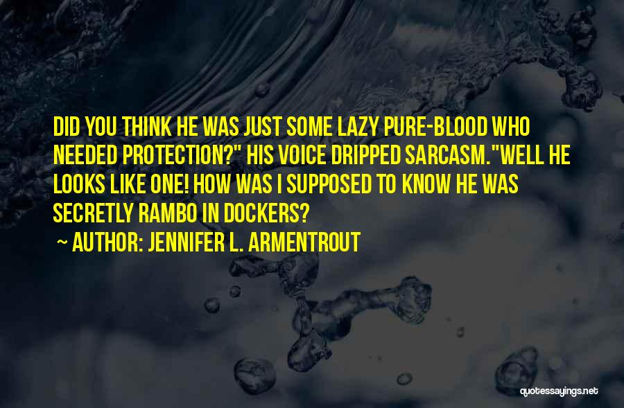 Jennifer L. Armentrout Quotes: Did You Think He Was Just Some Lazy Pure-blood Who Needed Protection? His Voice Dripped Sarcasm.well He Looks Like One!