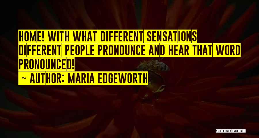 Maria Edgeworth Quotes: Home! With What Different Sensations Different People Pronounce And Hear That Word Pronounced!