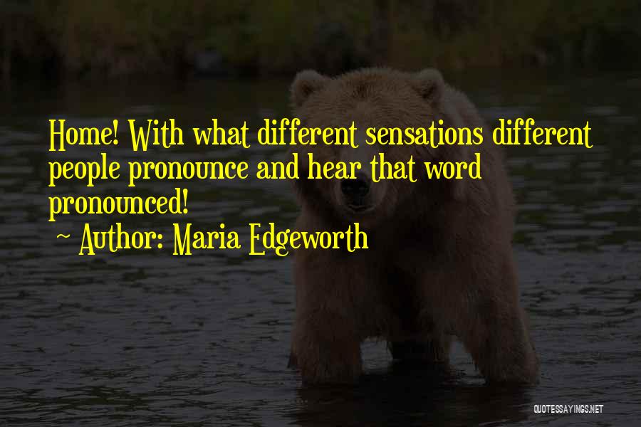 Maria Edgeworth Quotes: Home! With What Different Sensations Different People Pronounce And Hear That Word Pronounced!