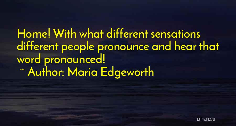 Maria Edgeworth Quotes: Home! With What Different Sensations Different People Pronounce And Hear That Word Pronounced!