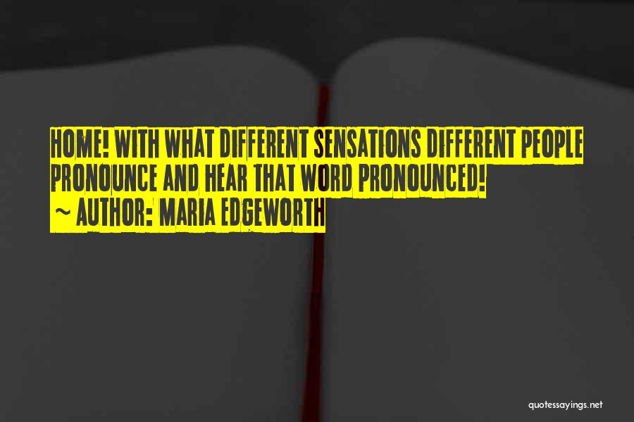 Maria Edgeworth Quotes: Home! With What Different Sensations Different People Pronounce And Hear That Word Pronounced!