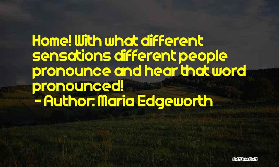 Maria Edgeworth Quotes: Home! With What Different Sensations Different People Pronounce And Hear That Word Pronounced!