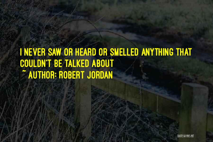 Robert Jordan Quotes: I Never Saw Or Heard Or Smelled Anything That Couldn't Be Talked About