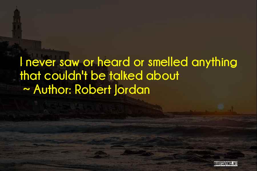 Robert Jordan Quotes: I Never Saw Or Heard Or Smelled Anything That Couldn't Be Talked About