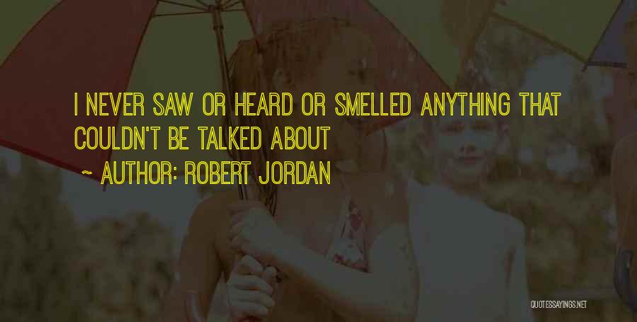 Robert Jordan Quotes: I Never Saw Or Heard Or Smelled Anything That Couldn't Be Talked About