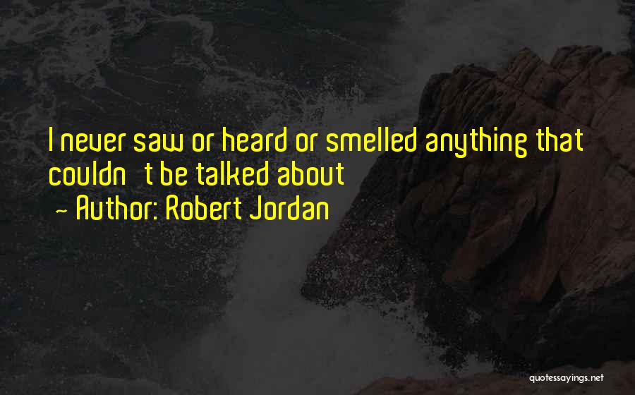 Robert Jordan Quotes: I Never Saw Or Heard Or Smelled Anything That Couldn't Be Talked About