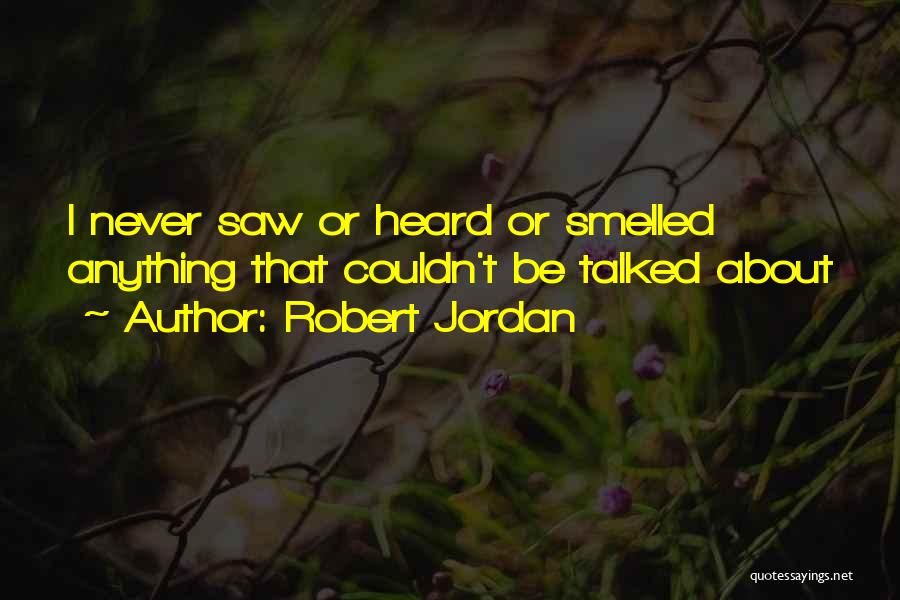 Robert Jordan Quotes: I Never Saw Or Heard Or Smelled Anything That Couldn't Be Talked About