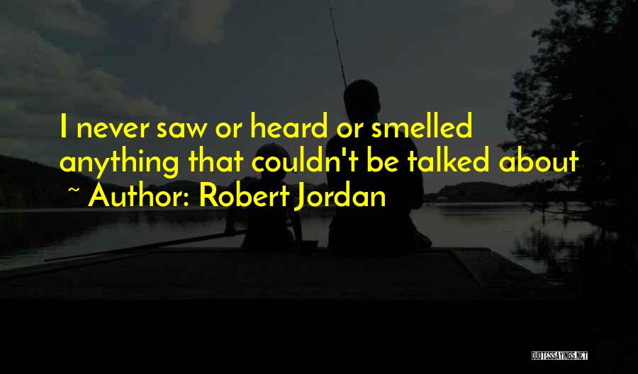 Robert Jordan Quotes: I Never Saw Or Heard Or Smelled Anything That Couldn't Be Talked About