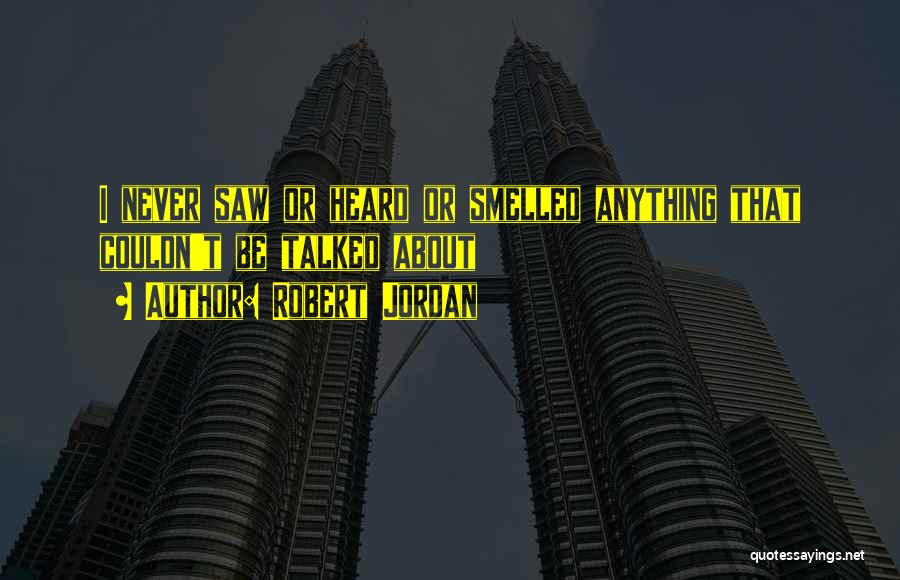 Robert Jordan Quotes: I Never Saw Or Heard Or Smelled Anything That Couldn't Be Talked About