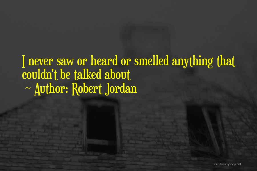Robert Jordan Quotes: I Never Saw Or Heard Or Smelled Anything That Couldn't Be Talked About