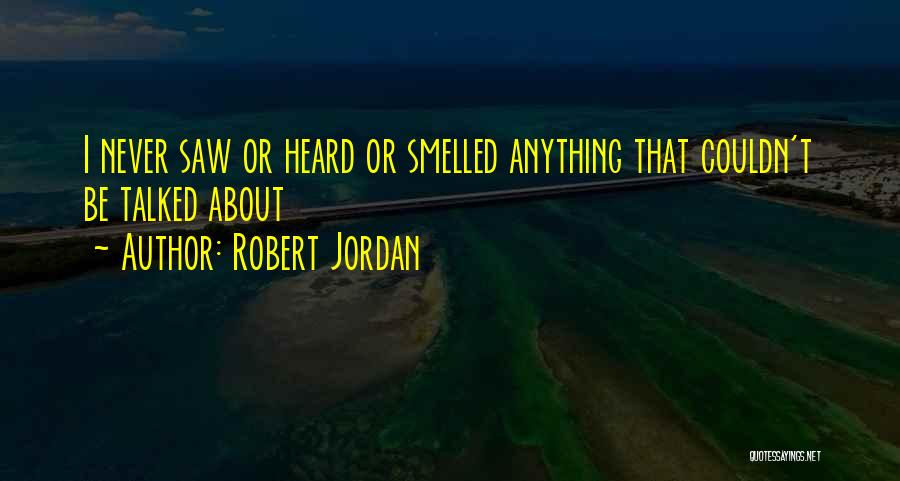 Robert Jordan Quotes: I Never Saw Or Heard Or Smelled Anything That Couldn't Be Talked About